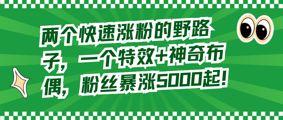 两个快速涨粉的野路子，一个特效+神奇布偶，粉丝暴涨5000起！_北创网