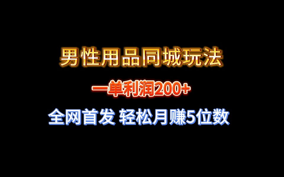 全网首发 一单利润200+ 男性用品同城玩法 轻松月赚5位数_北创网