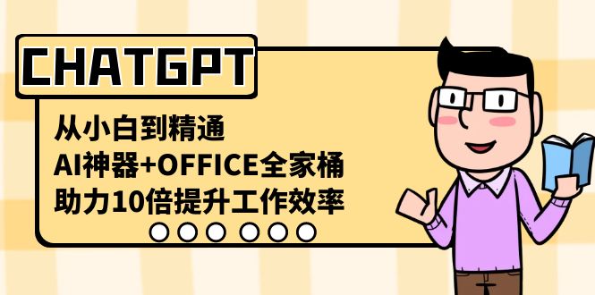 CHATGPT-从小白到精通，AI神器+OFFICE全家桶，助力10倍提升工作效率_北创网