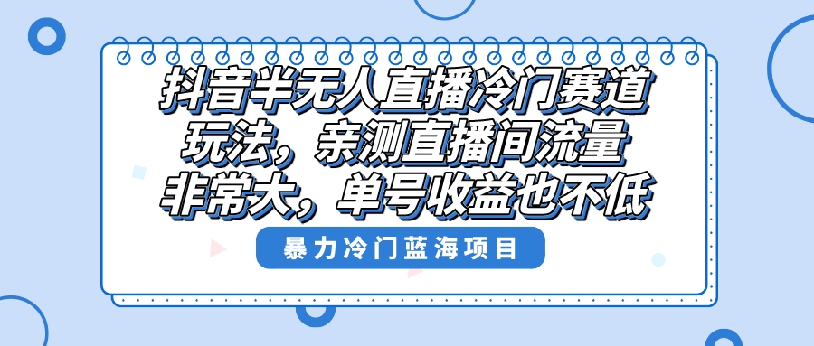 抖音半无人直播冷门赛道玩法，直播间流量非常大，单号收益也不低！_北创网