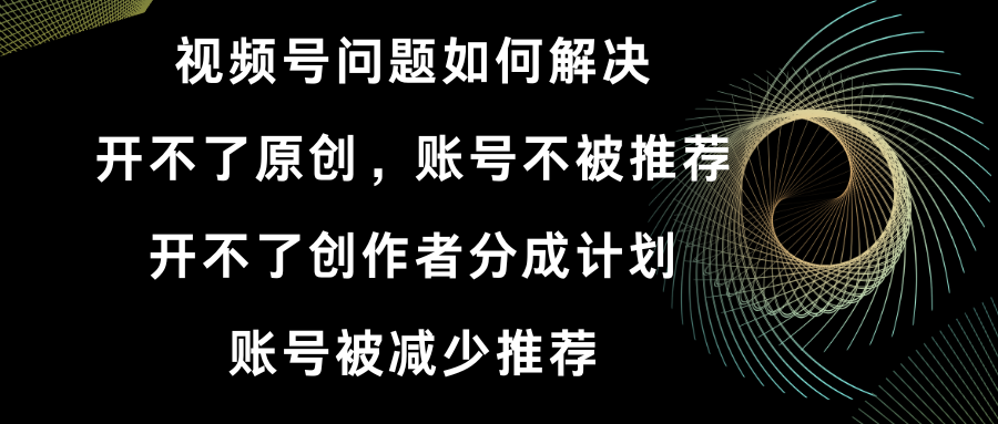 视频号开不了原创和创作者分成计划 账号被减少推荐 账号不被推荐】如何解决_北创网