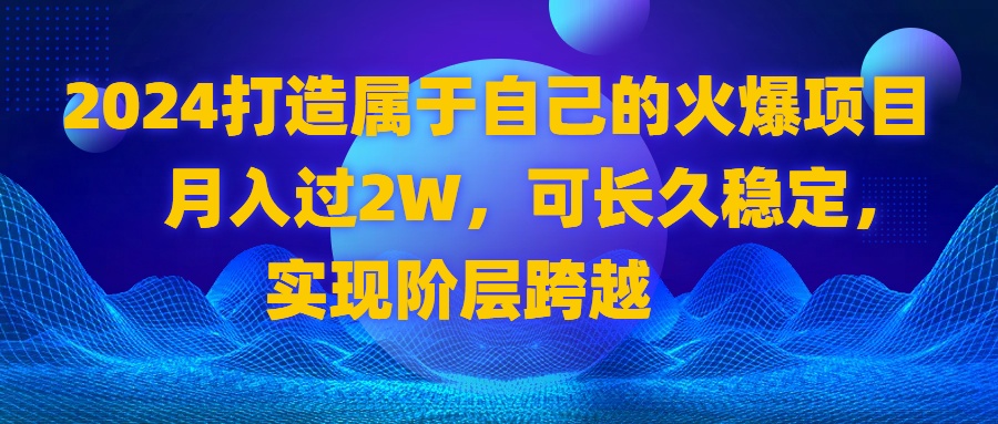 2024 打造属于自己的火爆项目，月入过2W，可长久稳定，实现阶层跨越_北创网