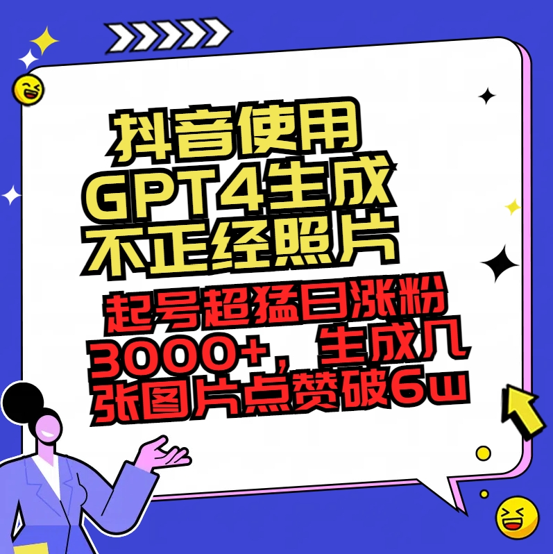 抖音使用GPT4生成不正经照片，起号超猛日涨粉3000+，生成几张图片点赞破6w+_北创网