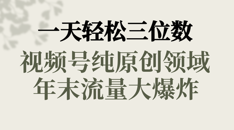 一天轻松三位数，视频号纯原创领域，春节童子送祝福，年末流量大爆炸，_北创网