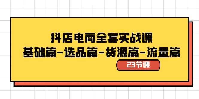 抖店电商全套实战课：基础篇-选品篇-货源篇-流量篇（23节课）_北创网