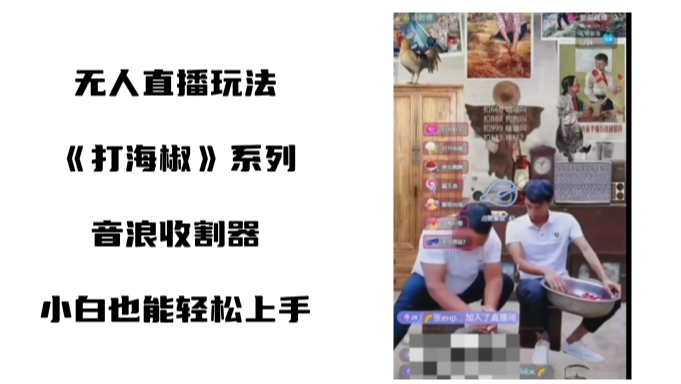 打海椒无人直播整蛊项目，小白轻松上手撸音浪收割器（教程+工具+素材）_北创网