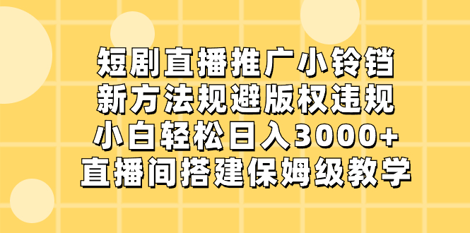 短剧直播推广小铃铛，新方法规避版权违规，小白轻松日入3000+，直播间搭…_北创网