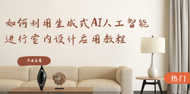如何利用生成式AI人工智能进行室内设计应用教程（22节课）_北创网