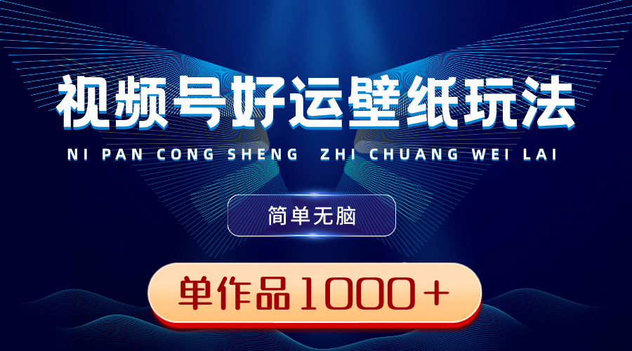 视频号好运壁纸玩法，简单无脑 ，发一个爆一个，单作品收益1000＋_北创网