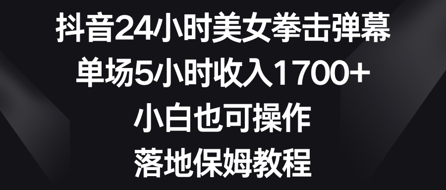 抖音24小时美女拳击弹幕，单场5小时收入1700+，小白也可操作，落地保姆教程_北创网