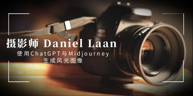摄影师 Daniel Laan 使用ChatGPT与Midjourney生成风光图像-中英字幕_北创网