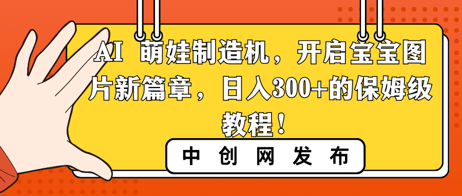 AI 萌娃制造机，开启宝宝图片新篇章，日入300+的保姆级教程！_北创网