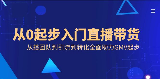 从0起步入门直播带货，从搭团队到引流到转化全面助力GMV起步_北创网