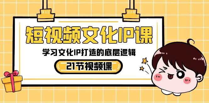 短视频-文化IP课，学习文化IP打造的底层逻辑（21节课）_北创网