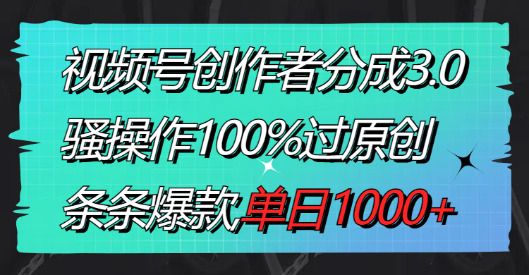 视频号创作者分成3.0玩法，骚操作100%过原创，条条爆款，单日1000+_北创网