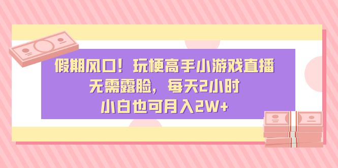 风口！玩梗高手小游戏直播，无需露脸，每天2小时，小白也可月入2W+_北创网