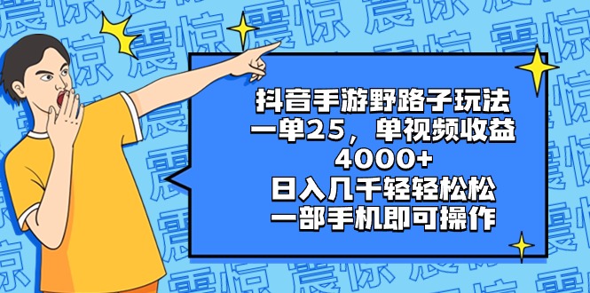 抖音手游野路子玩法，一单25，单视频收益4000+，日入几千轻轻松松，一部…_北创网