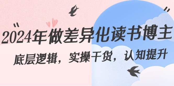 2024年做差异化-读书博主：底层逻辑，实操干货，认知提升（29节）_北创网