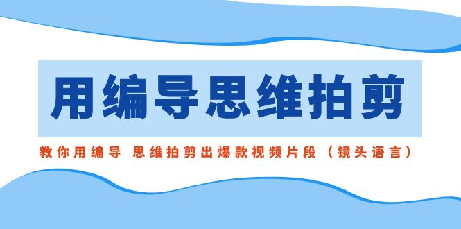 用编导的思维拍剪，教你用编导 思维拍剪出爆款视频片段（镜头语言）_北创网