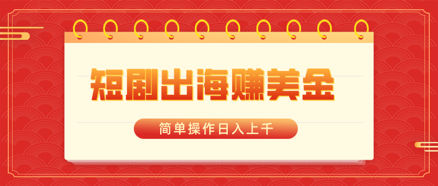 短剧出海赚美金，简单操作日入上千_北创网