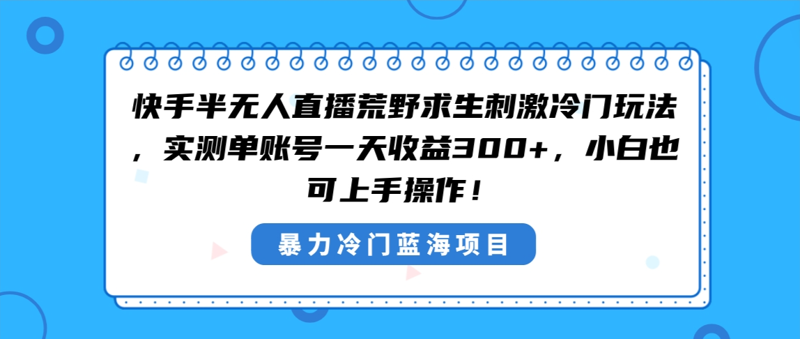 快手半无人直播荒野求生刺激冷门玩法，实测单账号一天收益300+，小白也…_北创网