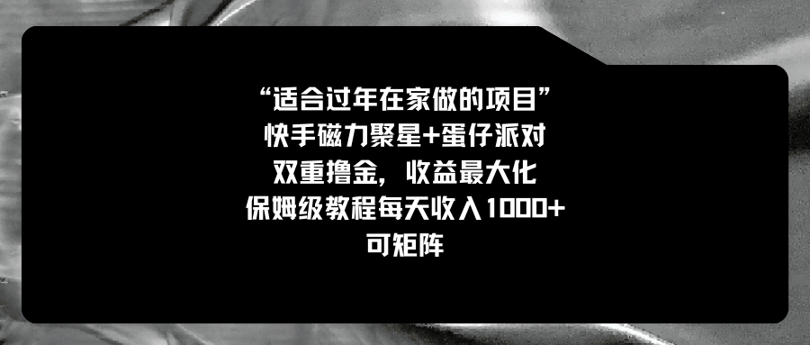 适合过年在家做的项目，快手磁力+蛋仔派对，双重撸金，收益最大化 保姆…_北创网