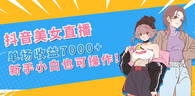 抖音美女直播，单场收益7000+,新手小白也可操作_北创网