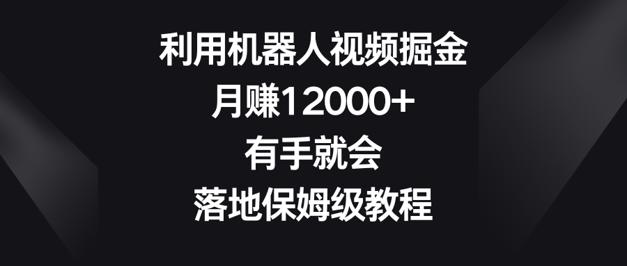利用机器人视频掘金，月赚12000+，有手就会，落地保姆级教程_北创网