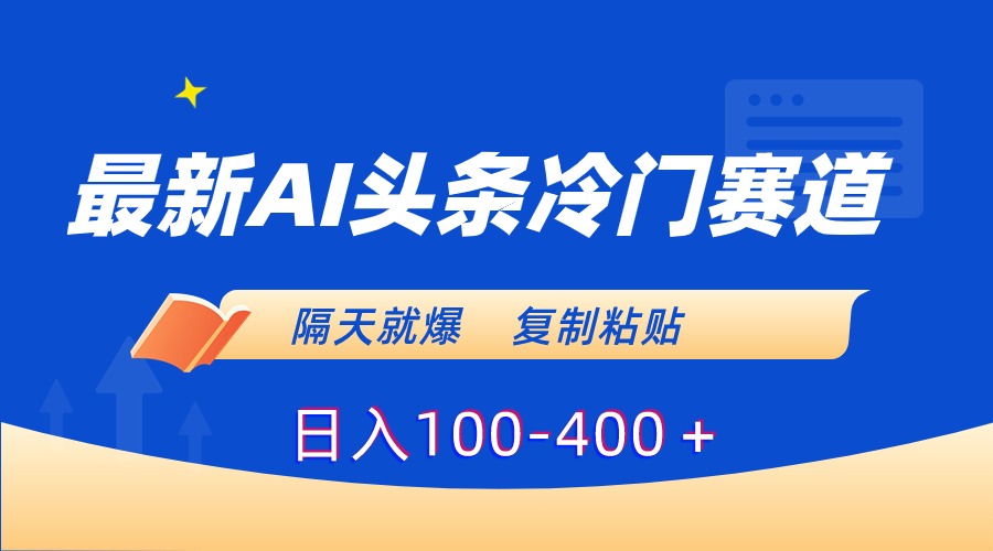 最新AI头条冷门赛道，隔天就爆，复制粘贴日入100-400＋_北创网
