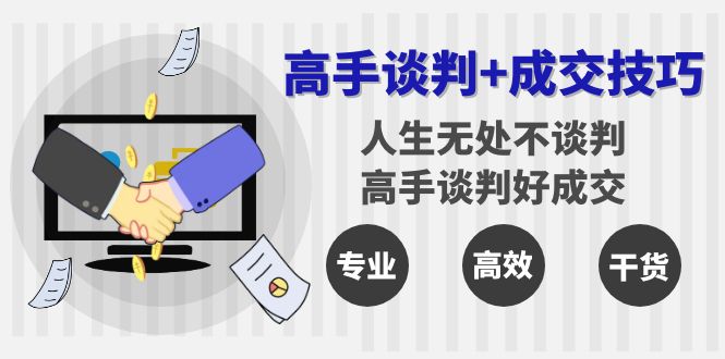 高手谈判+成交技巧：人生无处不谈判，高手谈判好成交（25节课）_北创网