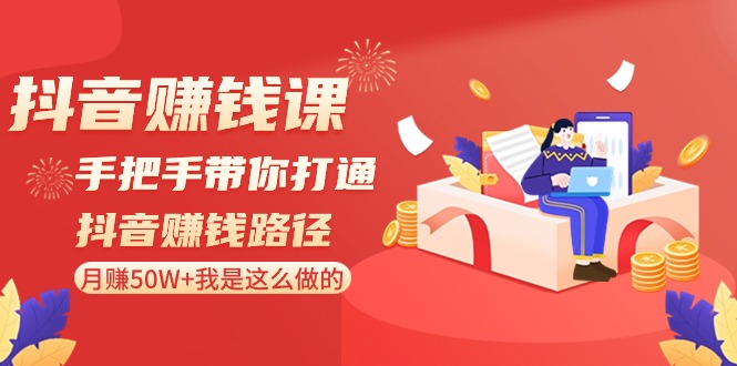 抖音赚钱课-手把手带你打通抖音赚钱路径：月赚50W+我是这么做的！_北创网