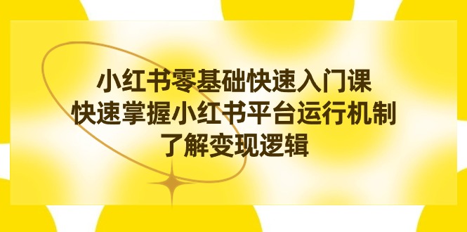小红书0基础快速入门课，快速掌握小红书平台运行机制，了解变现逻辑_北创网