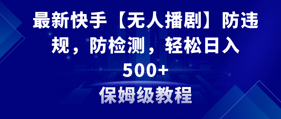 最新快手【无人播剧】防违规，防检测，多种变现方式，日入500+教程+素材_北创网