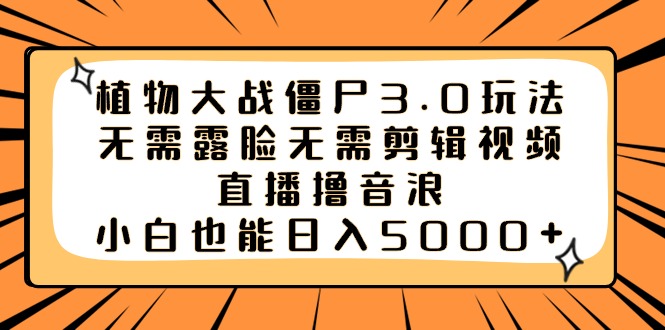植物大战僵尸3.0玩法无需露脸无需剪辑视频，直播撸音浪，小白也能日入5000+_北创网