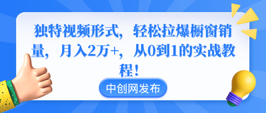 独特视频形式，轻松拉爆橱窗销量，月入2万+，从0到1的实战教程！_北创网