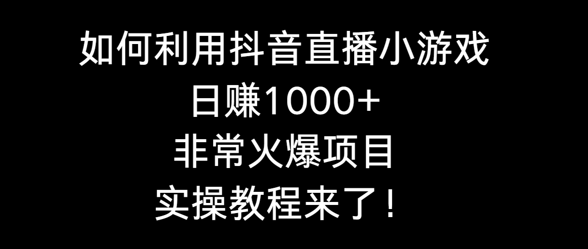 如何利用抖音直播小游戏日赚1000+，非常火爆项目，实操教程来了！_北创网