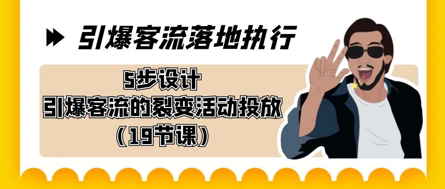 引爆-客流落地执行，5步设计引爆客流的裂变活动投放（19节课）_北创网