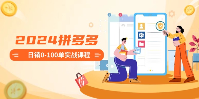 2024拼多多日销0-100单实战课程：新手注册开店到日销100单整套流程_北创网