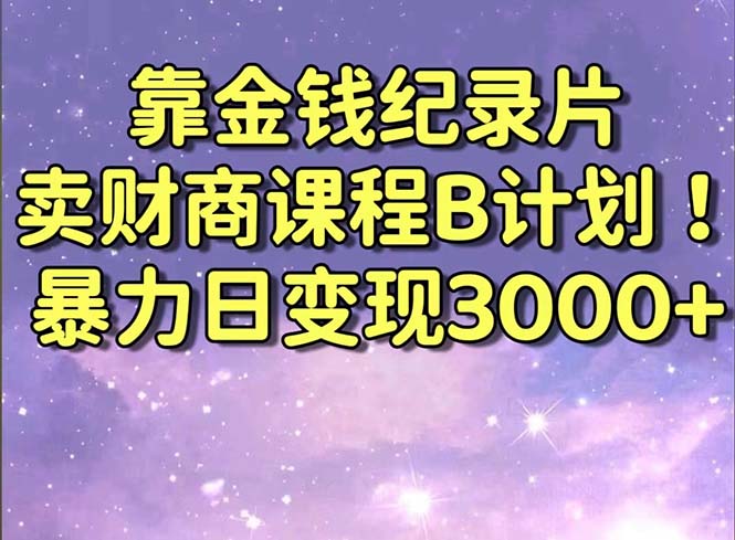 靠金钱纪录片卖财商课程B计划！暴力日变现3000+，喂饭式干货教程！_北创网