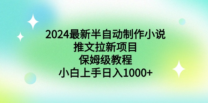 2024最新半自动制作小说推文拉新项目，保姆级教程，小白上手日入1000+_北创网