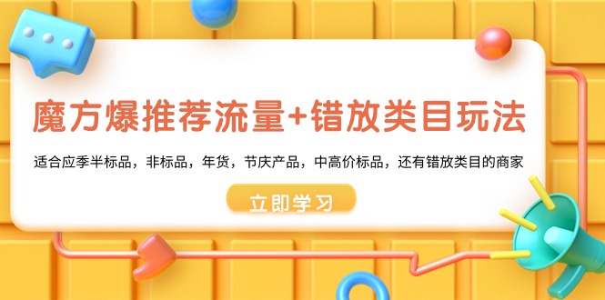 魔方·爆推荐流量+错放类目玩法：适合应季半标品，非标品，年货，节庆产…_北创网