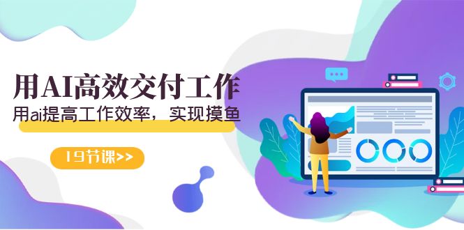 天选 打工人-用AI高效交付工作，用ai提高工作效率，实现摸鱼（19节视频课）_北创网