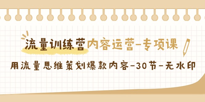 流量训练营之内容运营-专项课，用流量思维策划爆款内容-30节-无水印_北创网