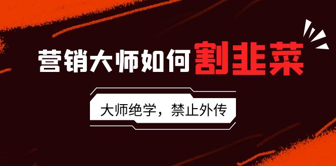 营销大师如何割韭菜：流量大师/讲故事大师/话术大师/卖货大师/成交大师/…_北创网