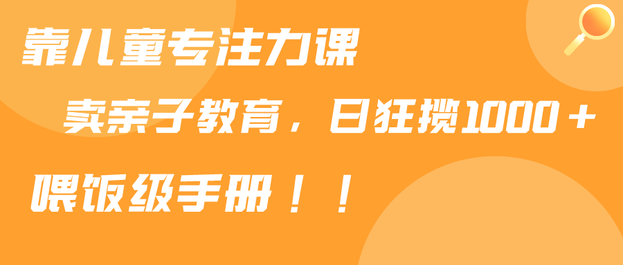 靠儿童专注力课程售卖亲子育儿课程，日暴力狂揽1000+，喂饭手册分享_北创网