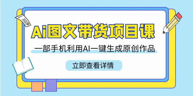 Ai图文带货项目课，一部手机利用AI一键生成原创作品（22节课）_北创网