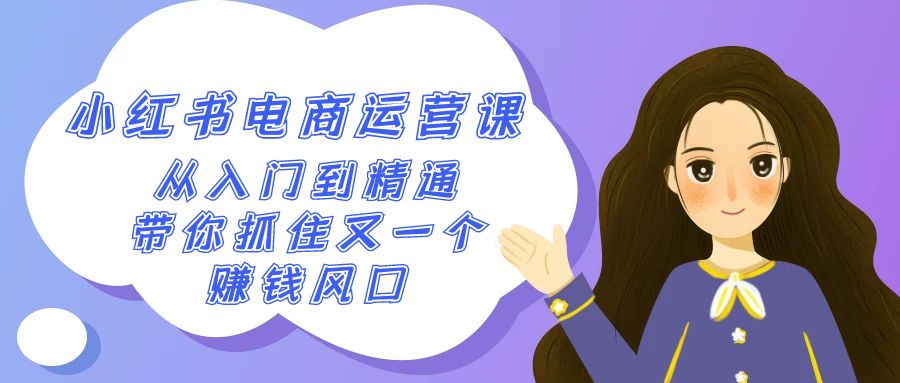 2024小红书-电商运营课，从入门到精通，带你抓住又一个赚钱风口（50节课）_北创网