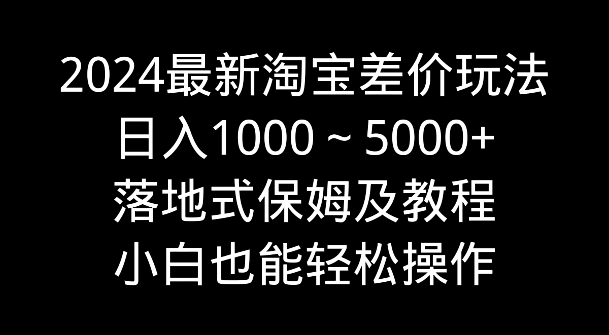 2024最新淘宝差价玩法，日入1000～5000+落地式保姆及教程 小白也能轻松操作_北创网