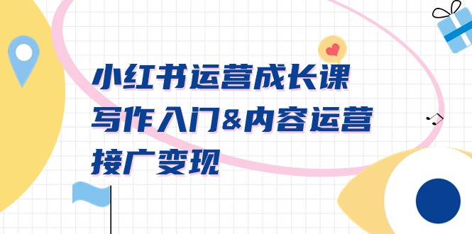 小红书运营成长课，写作入门&内容运营&接广变现【文档课】_北创网