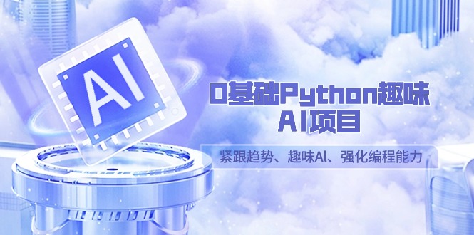 0基础Python趣味-AI项目，紧跟趋势、趣味Al、强化编程能力（13节课）_北创网